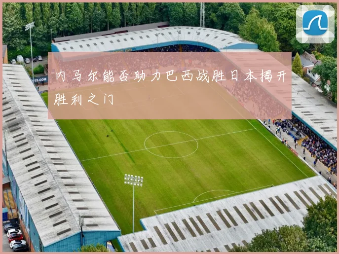 内马尔能否助力巴西战胜日本揭开胜利之门