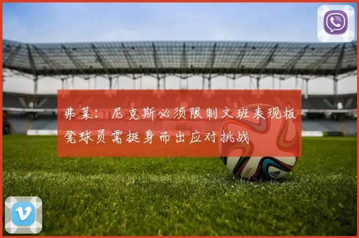 弗莱：尼克斯必须限制文班表现板凳球员需挺身而出应对挑战