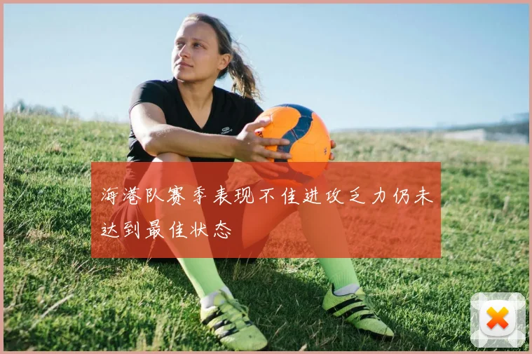 海港队赛季表现不佳进攻乏力仍未达到最佳状态