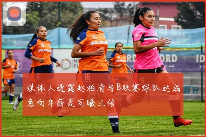 媒体人透露赵柏清与B联赛球队达成意向年薪是同曦三倍