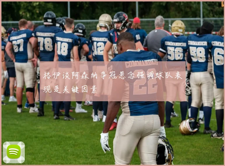 格伊谈阿森纳争冠悬念强调球队表现是关键因素
